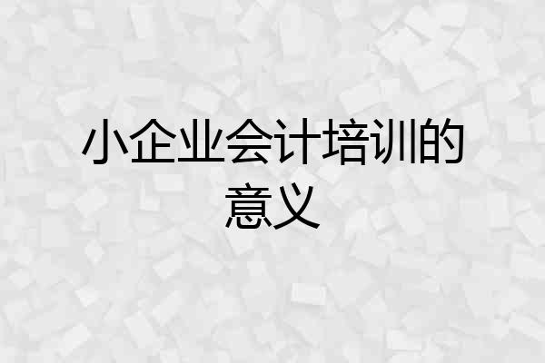 小企业会计培训的意义