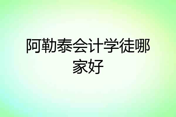 阿勒泰会计学徒哪家好