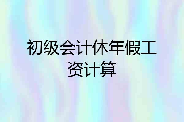 初级会计休年假工资计算
