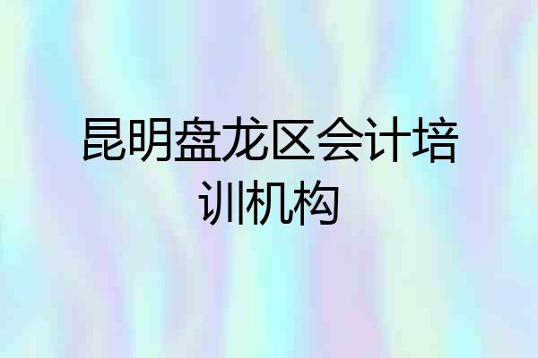 昆明盘龙区会计培训机构