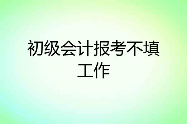 初级会计报考不填工作