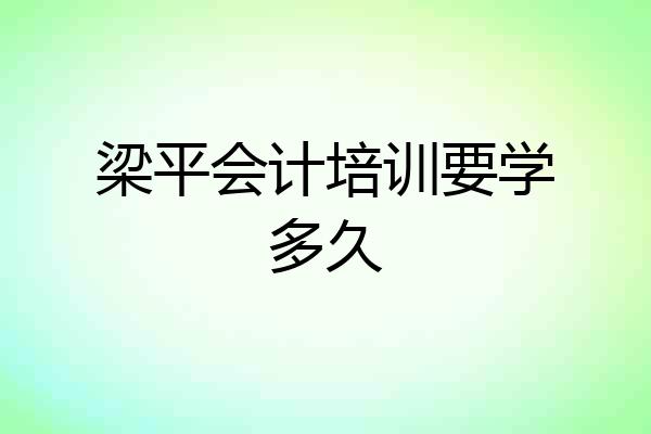 梁平会计培训要学多久