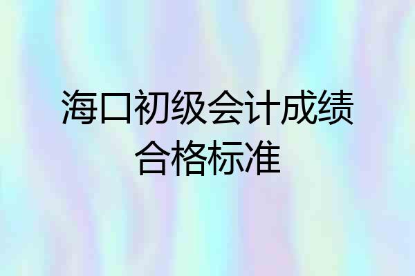海口初级会计成绩合格标准