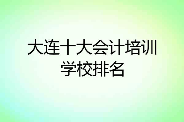 大连十大会计培训学校排名