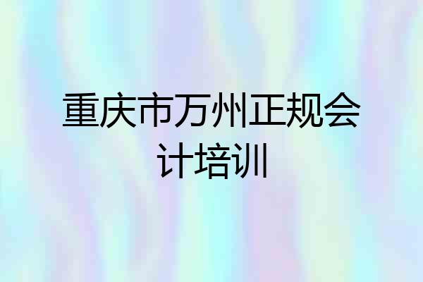 重庆市万州正规会计培训