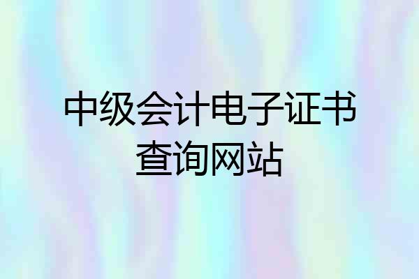 中级会计电子证书查询网站