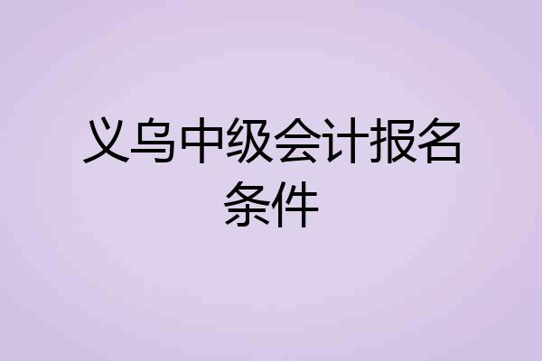 义乌中级会计报名条件