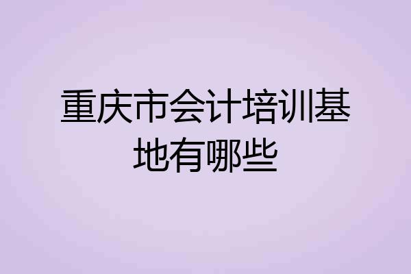 重庆市会计培训基地有哪些