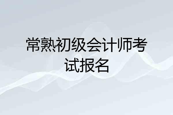 常熟初级会计师考试报名