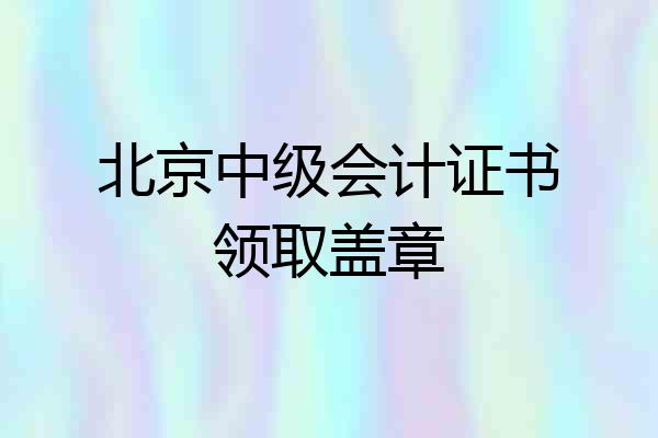 北京中级会计证书领取盖章