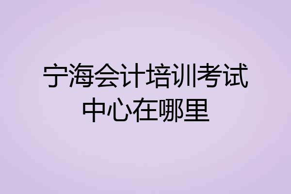 宁海会计培训考试中心在哪里