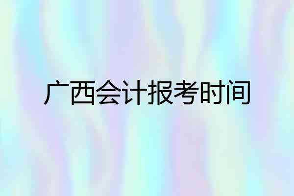 广西会计报考时间