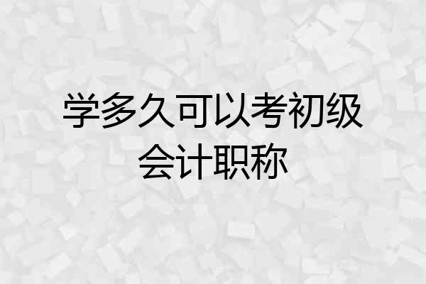 学多久可以考初级会计职称