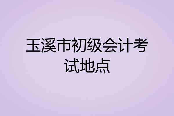 玉溪市初级会计考试地点