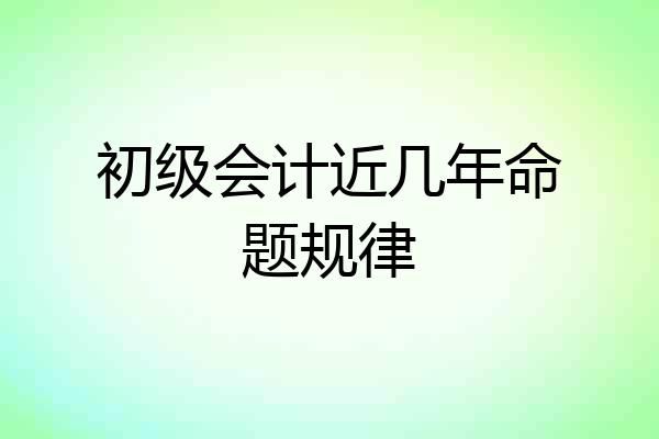 初级会计近几年命题规律