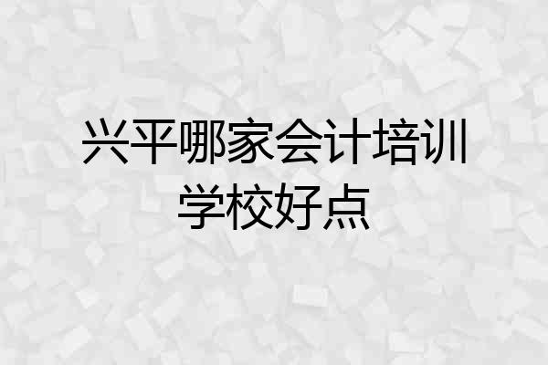 兴平哪家会计培训学校好点