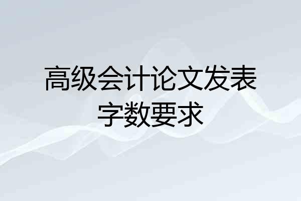 高级会计论文发表字数要求
