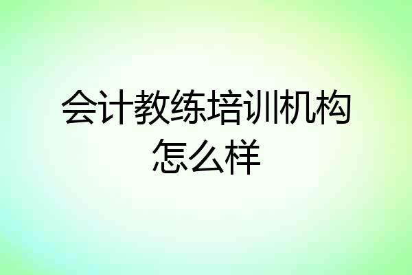 会计教练培训机构怎么样
