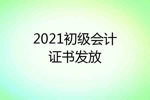 2021初级会计证书发放