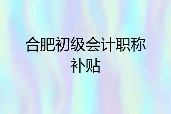 合肥初级会计职称补贴