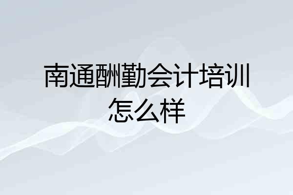 南通酬勤会计培训怎么样