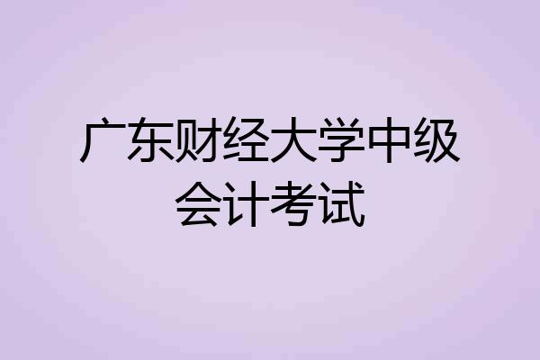 广东财经大学中级会计考试