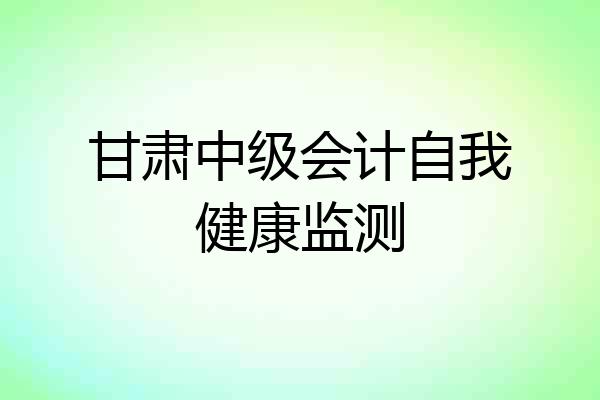 甘肃中级会计自我健康监测