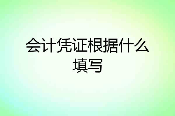 会计凭证根据什么填写