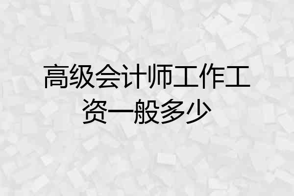 高级会计师工作工资一般多少