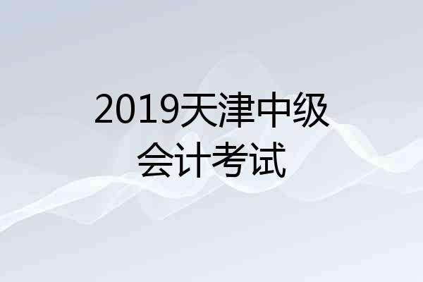 2019天津中级会计考试
