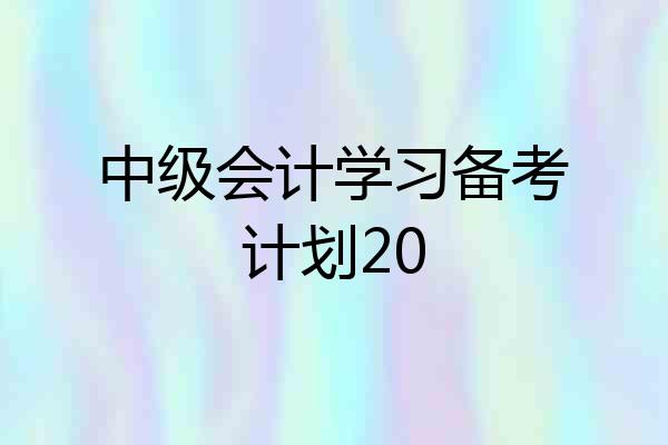 中级会计学习备考计划20