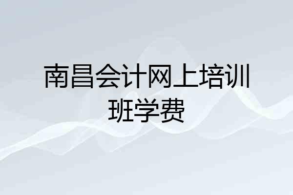 南昌会计网上培训班学费