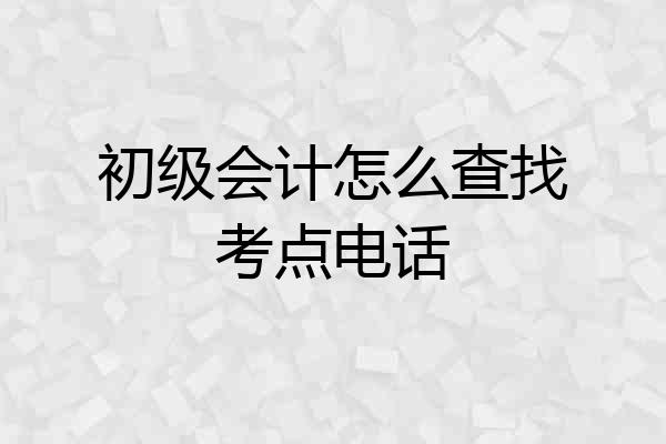 初级会计怎么查找考点电话