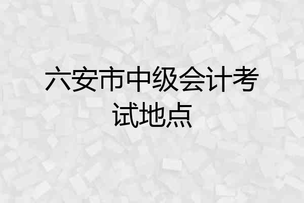 六安市中级会计考试地点