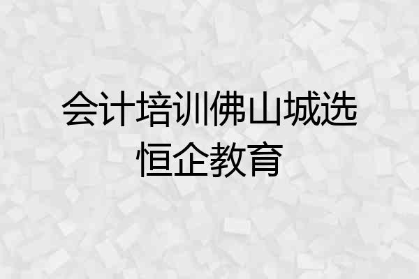 会计培训佛山城选恒企教育