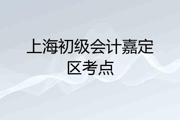 上海初级会计嘉定区考点