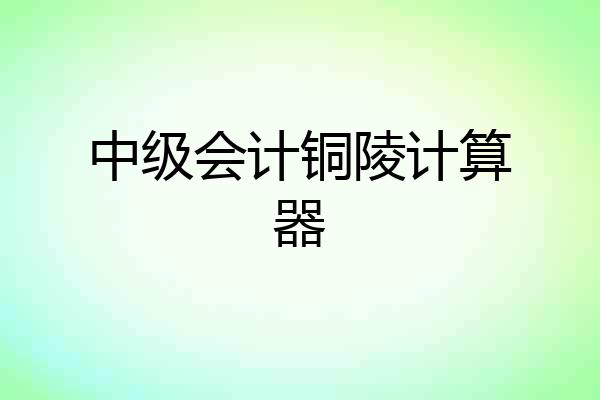 中级会计铜陵计算器