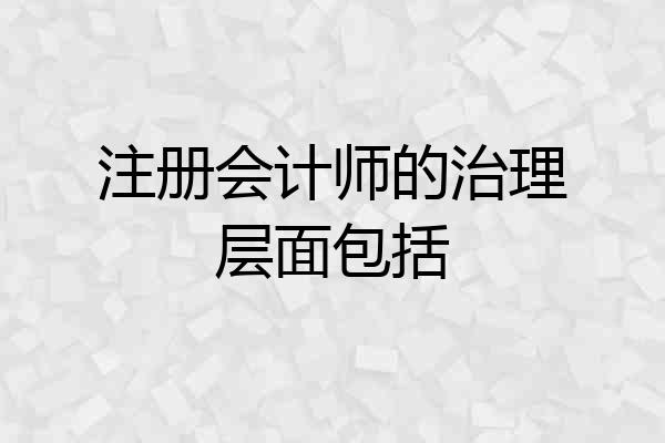注册会计师的治理层面包括