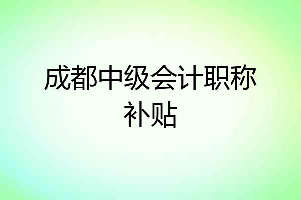 成都中级会计职称补贴