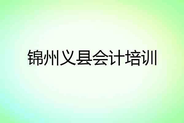 锦州义县会计培训