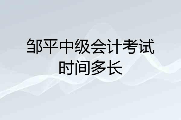 邹平中级会计考试时间多长