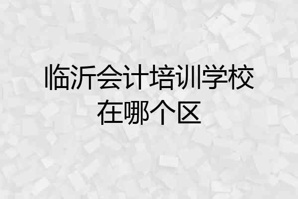 临沂会计培训学校在哪个区