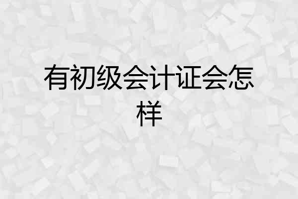 有初级会计证会怎样