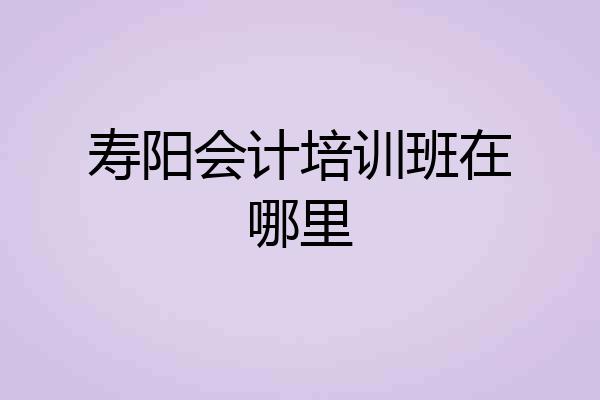 寿阳会计培训班在哪里
