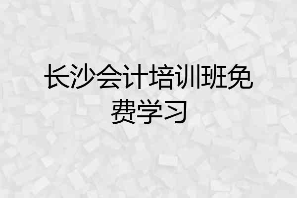 长沙会计培训班免费学习