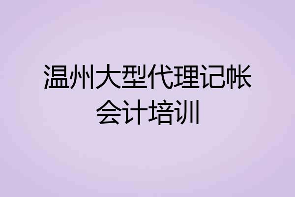 温州大型代理记帐会计培训