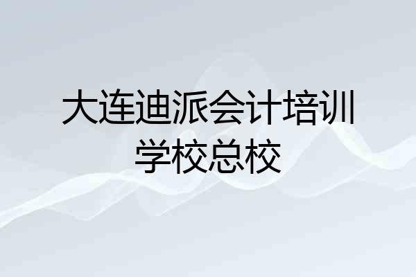 大连迪派会计培训学校总校