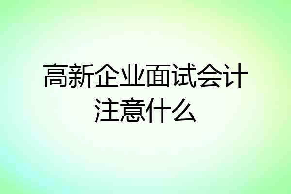 高新企业面试会计注意什么