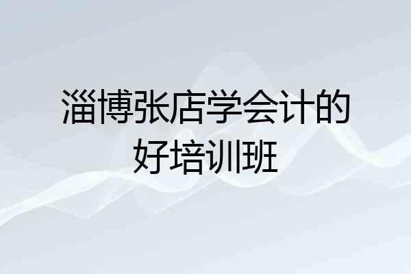 淄博张店学会计的好培训班