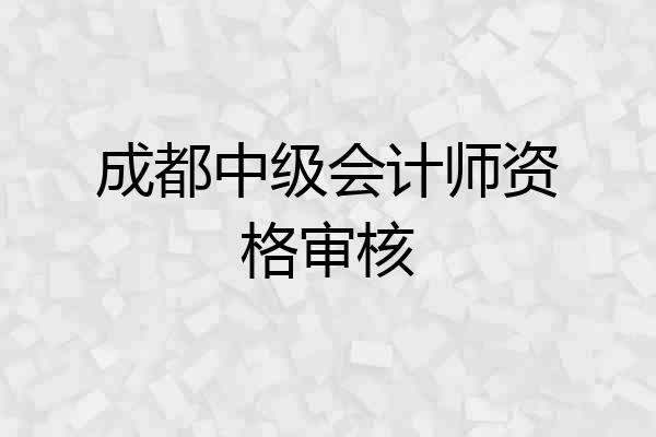 成都中级会计师资格审核